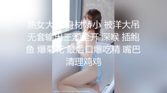 熟女大姐 身材娇小 被洋大吊无套输出三洞全开 深喉 插鲍鱼 爆菊花 最后口爆吃精 嘴巴清理鸡鸡