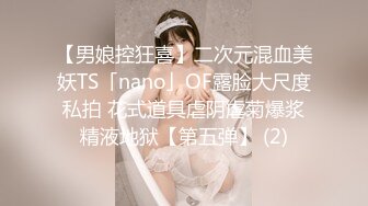 【男娘控狂喜】二次元混血美妖TS「nano」OF露脸大尺度私拍 花式道具虐阴虐菊爆浆精液地狱【第五弹】 (2)