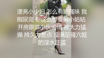 漂亮小少妇 怎么有股骚味 我刚尿完 你这么想要啊小姑姑 开房跟帅小伙偷情 被大力猛操 持久力差点 没满足骚穴抠的淫水泛滥