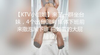 【KTV小姐姐】来了一群坐台妹，4个出台回来 集体下班前来撒泡尿下班 白如雪的大屁屁 (2)