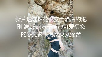 新片速递探花王安全酒店约炮刚 满19的妹子清纯可爱初恋的感觉被干得又爽又疼苦