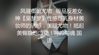 ✿风骚御姐尤物✿极品反差女神〖吴梦梦〗性感巨乳身材美妆师的诱惑，美腿尤物！翘起美臀跪地口交！呻吟勾魂 国语