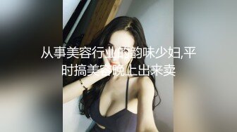 从事美容行业的韵味少妇,平时搞美容晚上出来卖