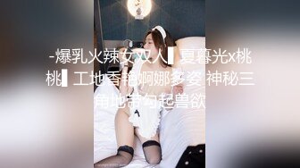 -爆乳火辣女双人▌夏暮光x桃桃▌工地香艳婀娜多姿 神秘三角地带勾起兽欲