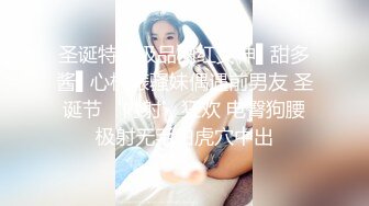 圣诞特辑极品网红女神▌甜多酱▌心机婊骚妹偶遇前男友 圣诞节‘内射’狂欢 电臀狗腰极射无毛白虎穴中出