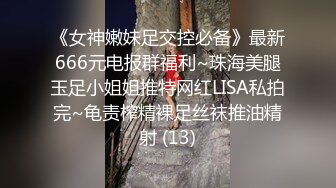 《女神嫩妹足交控必备》最新666元电报群福利~珠海美腿玉足小姐姐推特网红LISA私拍完~龟责榨精裸足丝袜推油精射 (13)