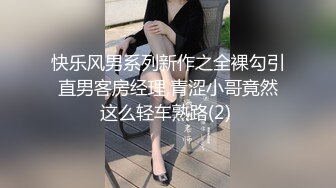 快乐风男系列新作之全裸勾引直男客房经理,青涩小哥竟然这么轻车熟路(2) 