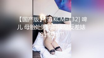 【国产版】[91KCM-132] 啤儿 母胎处男约啪极品反差婊 91制片厂