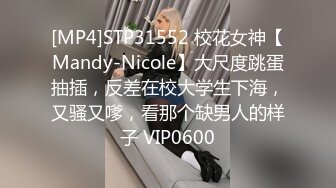 [MP4]STP31552 校花女神【Mandy-Nicole】大尺度跳蛋抽插，反差在校大学生下海，又骚又嗲，看那个缺男人的样子 VIP0600