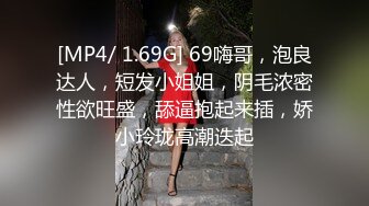 [MP4/ 1.69G] 69嗨哥，泡良达人，短发小姐姐，阴毛浓密性欲旺盛，舔逼抱起来插，娇小玲珑高潮迭起