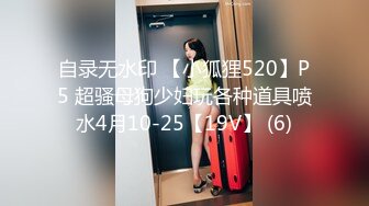 自录无水印 【小狐狸520】P5 超骚母狗少妇玩各种道具喷水4月10-25【19V】 (6)