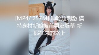 [MP4/ 257M] 呻吟超刺激 模特身材新娘被前男友爆草 新郎在来的路上