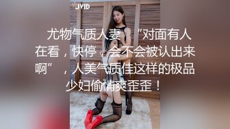 ✿尤物气质人妻✿“对面有人在看，快停，会不会被认出来啊”，人美气质佳这样的极品少妇偷情爽歪歪！