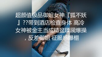 超颜值极品御姐女神『狐不妖』??带到酒店检查身体 高冷女神被金主当成精盆蹂躏爆操，反差御姐 征服感爆棚