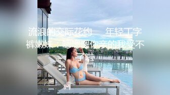 流浪的交际花约❤️年轻丁字裤嫩妹：嗯嗯嗯你亲的我受不了啦