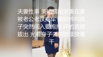 夫妻性事 美艳露脸娇妻在家被老公老汉推车 美妙吟叫孩子突然闯入要抱抱 吓的直接拔出 光着身子去哄继续接着干