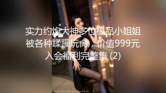 实力约炮大神多位极品小姐姐被各种蹂躏玩肏，价值999元入会福利完整集 (2)