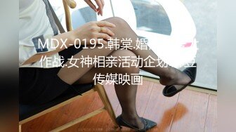 MDX-0195.韩棠.婚前性爱大作战.女神相亲活动企划.麻豆传媒映画