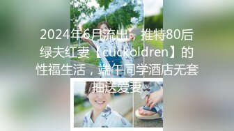 2024年6月流出，推特80后绿夫红妻【cuckoldren】的性福生活，端午同学酒店无套抽送爱妻