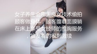 女子养生会所无良女技术偷拍顾客做身体，顾客腹着面膜躺在床上享受女技师的推胸服务，狼友看的很刺激续