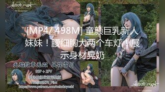 [MP4/ 498M] 童颜巨乳新人妹妹！腰细胸大两个车灯！展示身材晃奶