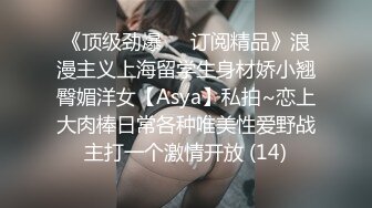 《顶级劲爆☀️订阅精品》浪漫主义上海留学生身材娇小翘臀媚洋女【Asya】私拍~恋上大肉棒日常各种唯美性爱野战主打一个激情开放 (14)