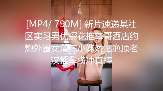 [MP4/ 790M] 新片速递某社区实习男优探花推车哥酒店约炮外围女清纯小妹娇恬绝顶老汉推车横冲直撞