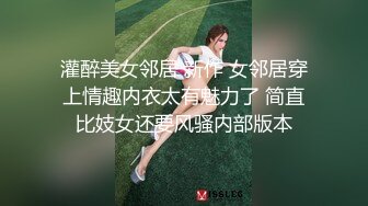 灌醉美女邻居 新作 女邻居穿上情趣内衣太有魅力了 简直比妓女还要风骚内部版本