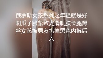 俄罗斯女孩系列之年轻就是好啊瓜子脸紧致光滑肌肤长腿黑丝女孩被男友扒掉黑色内裤后入