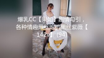 爆乳CC【果如】剧情勾引，各种情趣黑丝炮机黑丝紫薇【142v】 (94)