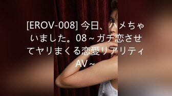 [EROV-008] 今日、ハメちゃいました。08～ガチ恋させてヤリまくる恋愛リアリティAV～