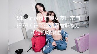 91：记录反差骚女友日常自拍74（往下拖动查看联系方式与约炮渠道）