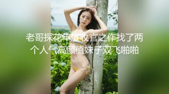 老哥探花年度收官之作找了两个人气高颜值妹子双飞啪啪