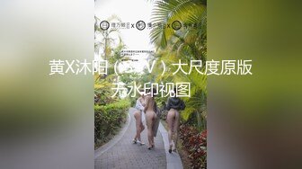 黄X沐阳（S+V）大尺度原版无水印视图