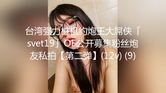 台湾强力桩机约炮王大屌侠「svet19」OF公开募集粉丝炮友私拍【第二弹】(12v) (9)