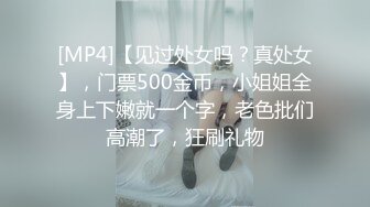 [MP4]【见过处女吗？真处女】，门票500金币，小姐姐全身上下嫩就一个字，老色批们高潮了，狂刷礼物