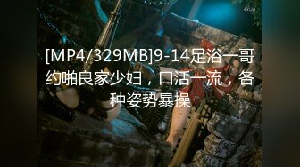 [MP4/329MB]9-14足浴一哥约啪良家少妇，口活一流，各种姿势暴操