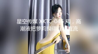 星空传媒 XKTC-046 用，高潮液把萝莉操得淫水直流