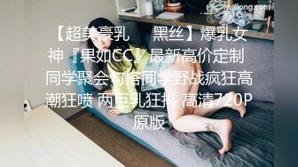 【超美豪乳❤️黑丝】爆乳女神『果如CC』最新高价定制 同学聚会勾搭同学野战疯狂高潮狂喷 两巨乳狂抖 高清720P原版