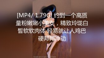 [MP4/ 1.79G] 约到一个高质量粉嫩嫩小美女，精致玲珑白皙软软肉体 轻易就让人鸡巴硬邦邦冲动