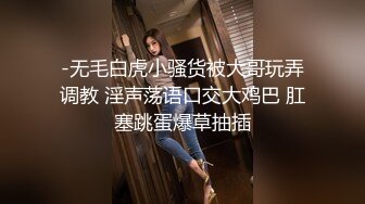 -无毛白虎小骚货被大哥玩弄调教 淫声荡语口交大鸡巴 肛塞跳蛋爆草抽插