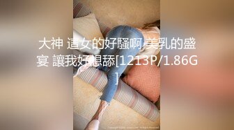 大神 這女的好騷啊 美乳的盛宴 讓我好想舔[1213P/1.86G]