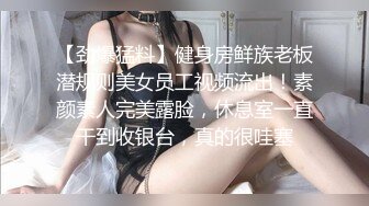 【劲爆猛料】健身房鲜族老板潜规则美女员工视频流出！素颜素人完美露脸，休息室一直干到收银台，真的很哇塞