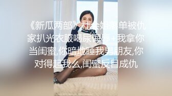 《新瓜两部》社会姐落单被仇家扒光衣服喝尿侮辱+我拿你当闺蜜,你暗地睡我男朋友,你对得起我么,闺蜜反目成仇