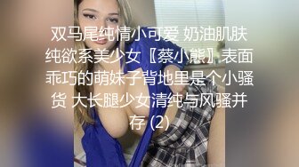 双马尾纯情小可爱 奶油肌肤纯欲系美少女〖蔡小熊〗表面乖巧的萌妹子背地里是个小骚货 大长腿少女清纯与风骚并存 (2)