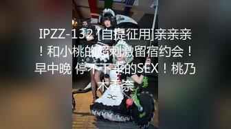 IPZZ-132 [自提征用]亲亲亲！和小桃的超刺激留宿约会！早中晚 停不下来的SEX！桃乃木香奈