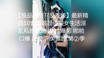 【极品骚货??反差婊】最新精选10套超高颜值美女生活淫乱私拍甄选 内射 爆菊 啪啪 口爆 反差 完美露脸 第②季