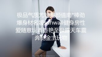 极品气质尤物高颜值南*棒劲爆身材名媛sunwall健身房性爱随意玩弄香艳至极露天车震奔驰金主玩物