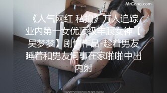 《人气网红 私拍》万人追踪业内第一女优顶级丰腴女神【吴梦梦】剧情作品-趁着男友睡着和男友同事在家啪啪中出内射