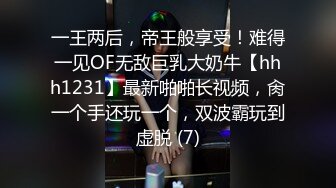 一王两后，帝王般享受！难得一见OF无敌巨乳大奶牛【hhh1231】最新啪啪长视频，肏一个手还玩一个，双波霸玩到虚脱 (7)